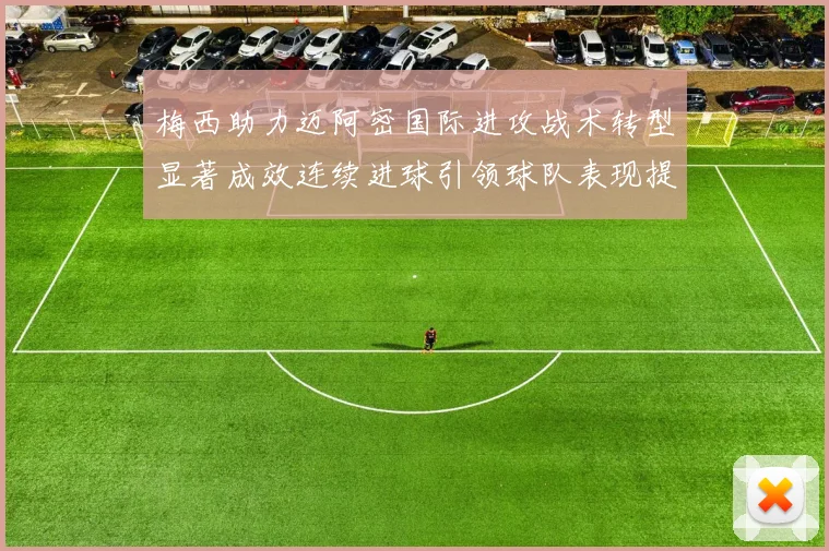 梅西助力迈阿密国际进攻战术转型显著成效连续进球引领球队表现提升