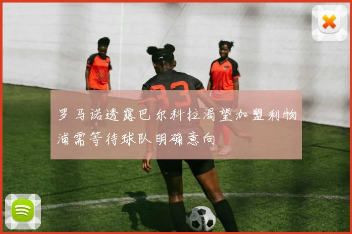 罗马诺透露巴尔科拉渴望加盟利物浦需等待球队明确意向