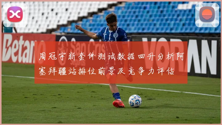 周冠宇新套件测试数据回升分析阿塞拜疆站排位前景及竞争力评估