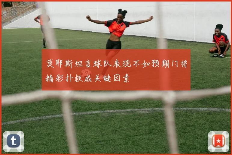 莫耶斯坦言球队表现不如预期门将精彩扑救成关键因素