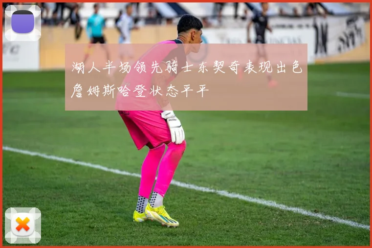湖人半场领先骑士东契奇表现出色詹姆斯哈登状态平平
