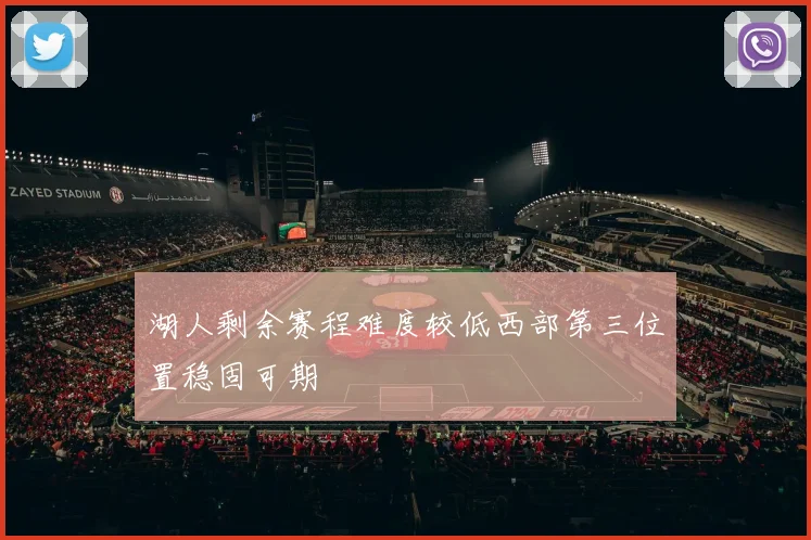 湖人剩余赛程难度较低西部第三位置稳固可期