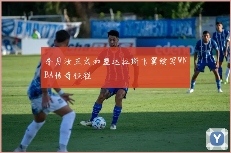 李月汝正式加盟达拉斯飞翼续写WNBA传奇征程